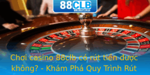Choi Casino 88Clb Co Rut Tien Uoc Khong Kham Pha Quy Trinh Rut Tien An Toan Va Hieu Qua