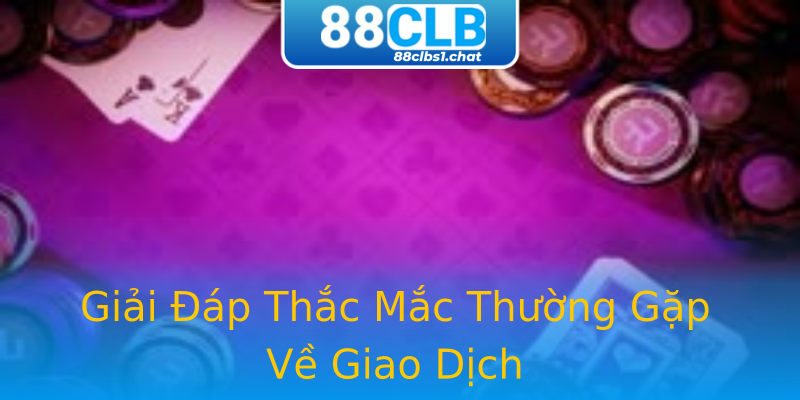 Giải Đáp Thắc Mắc Thường Gặp Về Giao Dịch