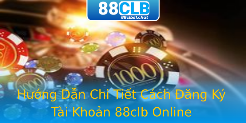 Hướng Dẫn Chi Tiết Cách Đăng Ký Tài Khoản 88clb Online
