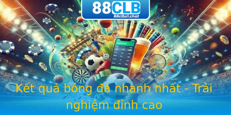Kết quả bóng đá nhanh nhất - Trải nghiệm đỉnh cao