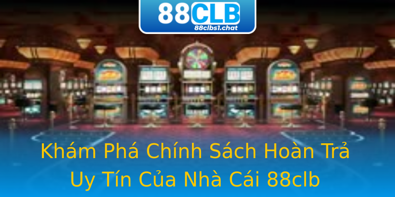 Khám Phá Chính Sách Hoàn Trả Uy Tín Của Nhà Cái 88clb