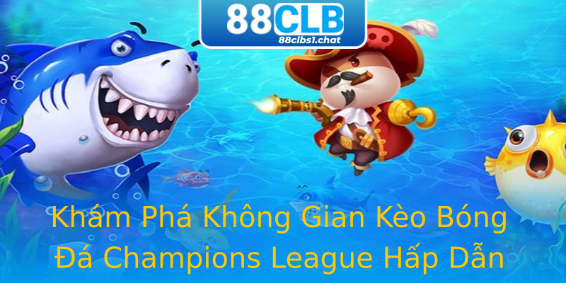 Khám Phá Không Gian Kèo Bóng Đá Champions League Hấp Dẫn