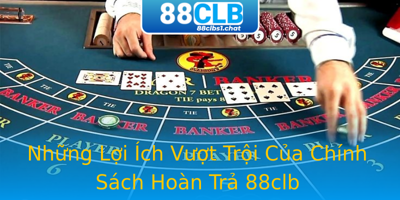 Những Lợi Ích Vượt Trội Của Chính Sách Hoàn Trả 88clb
