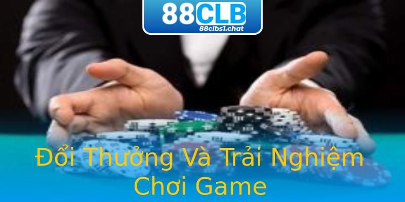 Đổi Thưởng Và Trải Nghiệm Chơi Game
