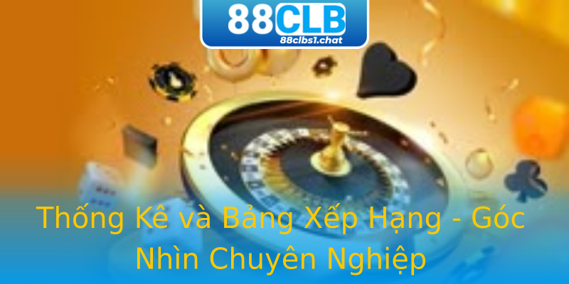 Thống Kê và Bảng Xếp Hạng - Góc Nhìn Chuyên Nghiệp