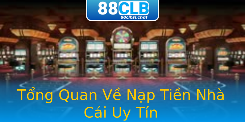Tổng Quan Về Nạp Tiền Nhà Cái Uy Tín